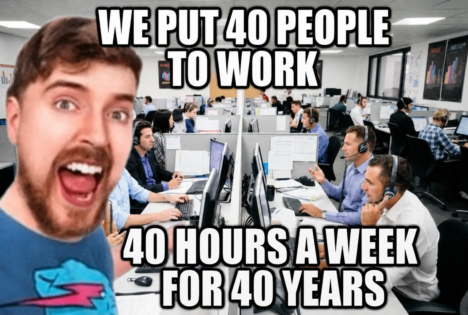 Meme: We put 40 people to work, 40 hours a week for 40 years